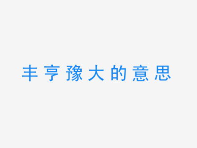 成语丰亨豫大的意思