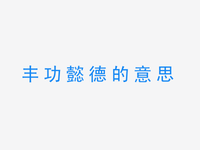 成语丰功懿德的意思