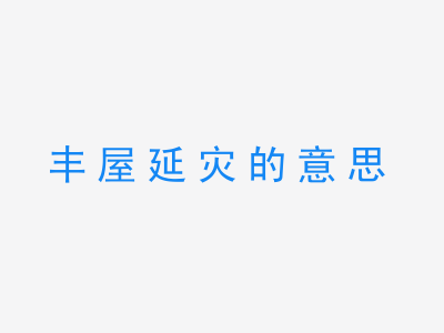 成语丰屋延灾的意思