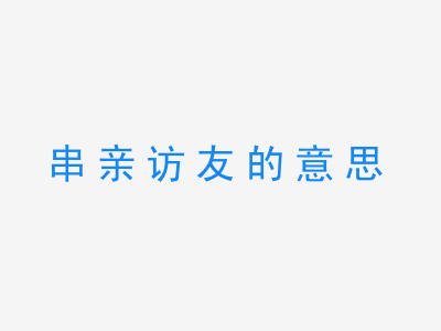 成语串亲访友的意思