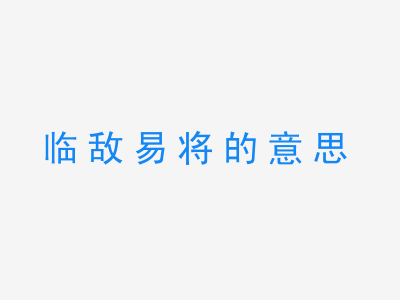 成语临敌易将的意思