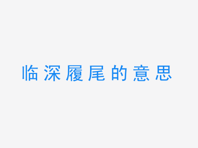 成语临深履尾的意思