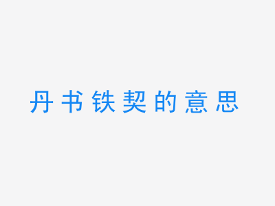 成语丹书铁契的意思