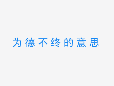 成语为德不终的意思