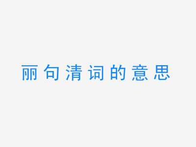 成语丽句清词的意思