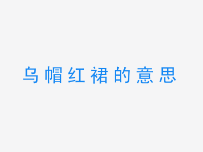 成语乌帽红裙的意思