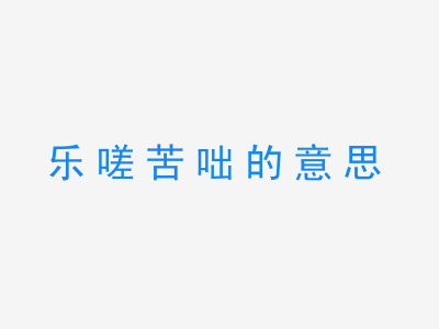 成语乐嗟苦咄的意思