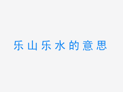 成语乐山乐水的意思