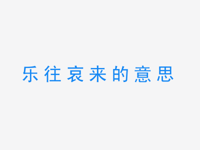 成语乐往哀来的意思