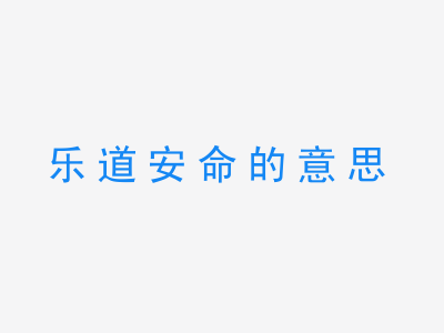 成语乐道安命的意思