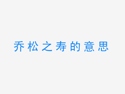 成语乔松之寿的意思