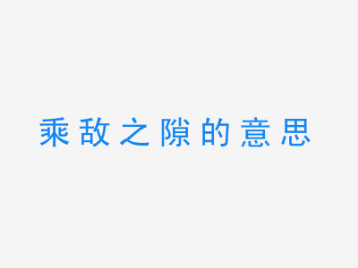 成语乘敌之隙的意思