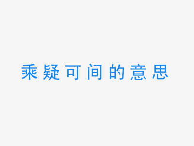 成语乘疑可间的意思