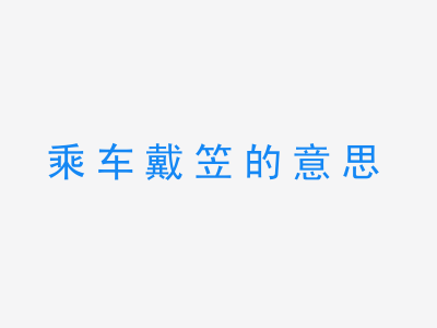 成语乘车戴笠的意思