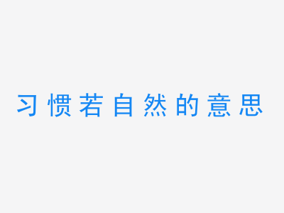 成语习惯若自然的意思