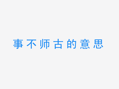 成语事不师古的意思