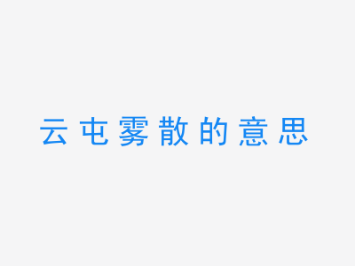 成语云屯雾散的意思