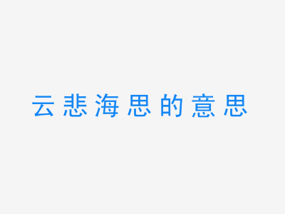 成语云悲海思的意思