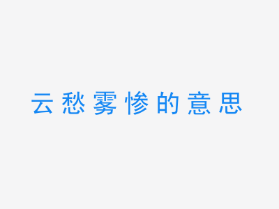 成语云愁雾惨的意思