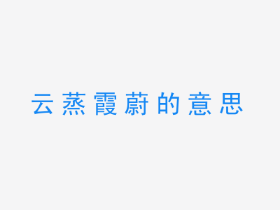 成语云蒸霞蔚的意思