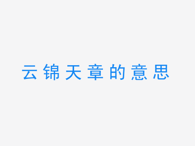 成语云锦天章的意思