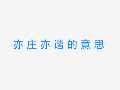 成语亦庄亦谐的意思