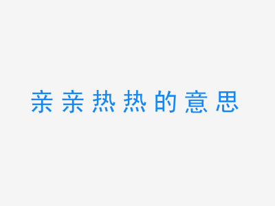 成语亲亲热热的意思