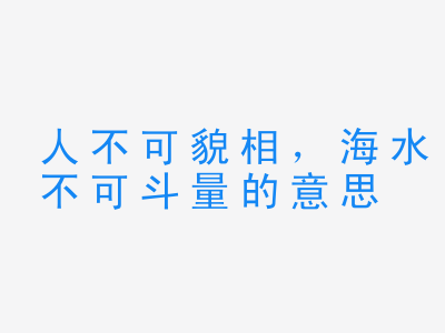 成语人不可貌相，海水不可斗量的意思