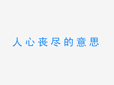 成语人心丧尽的意思