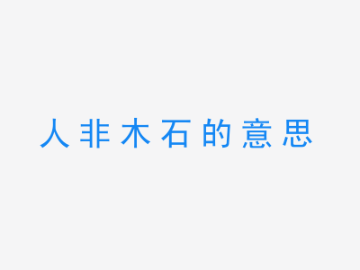 成语人非木石的意思