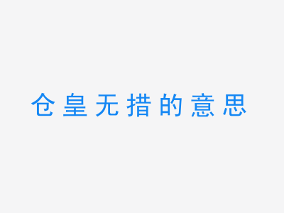 成语仓皇无措的意思