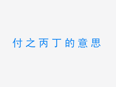 成语付之丙丁的意思