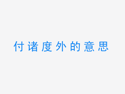 成语付诸度外的意思