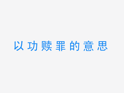 成语以功赎罪的意思