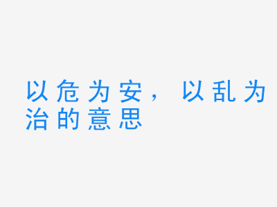 成语以危为安，以乱为治的意思