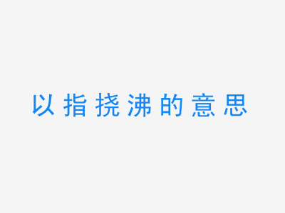 成语以指挠沸的意思