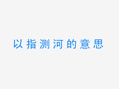 成语以指测河的意思