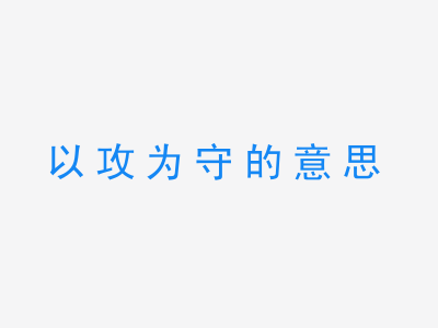 成语以攻为守的意思