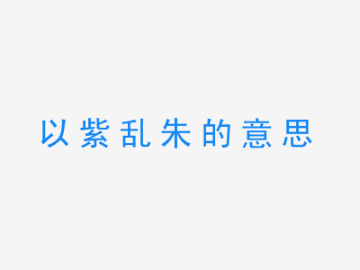 成语以紫乱朱的意思