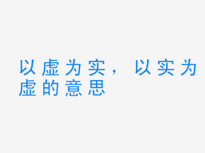 成语以虚为实，以实为虚的意思