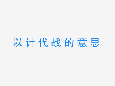 成语以计代战的意思