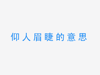 成语仰人眉睫的意思