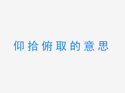 成语仰拾俯取的意思