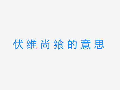 成语伏维尚飨的意思