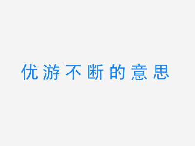 成语优游不断的意思