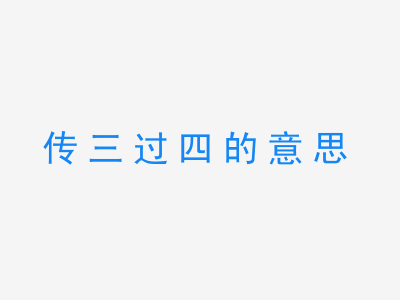 成语传三过四的意思