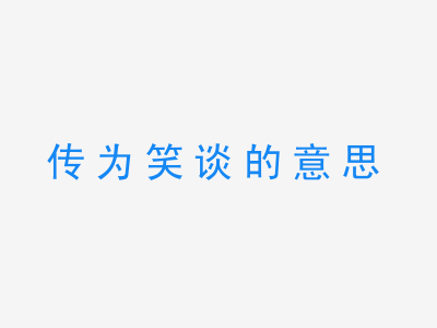 成语传为笑谈的意思