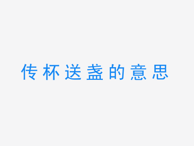 成语传杯送盏的意思