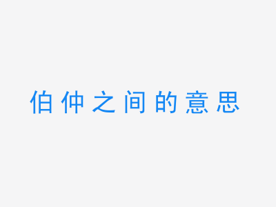 成语伯仲之间的意思