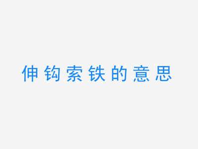 成语伸钩索铁的意思